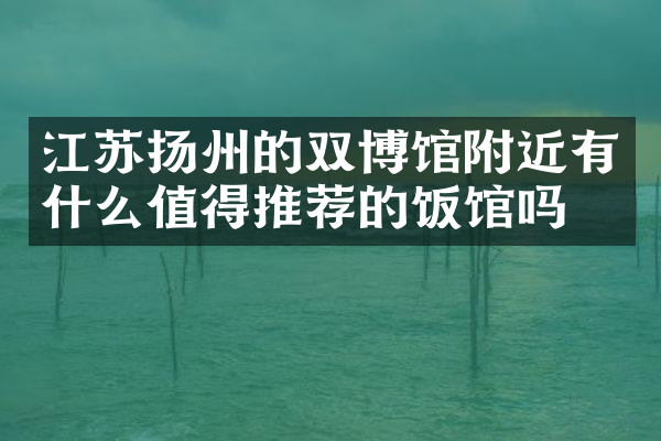 江苏扬州的双博馆附近有什么值得推荐的饭馆吗