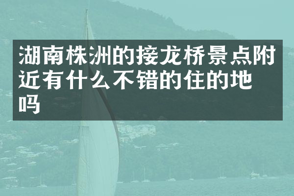 湖南株洲的接龙桥景点附近有什么不错的住的地方吗