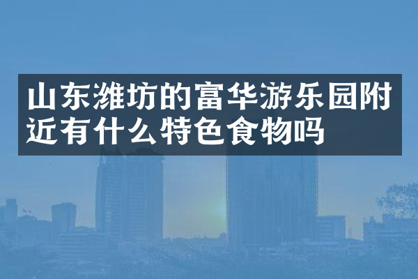 山东潍坊的富华游乐园附近有什么特色食物吗