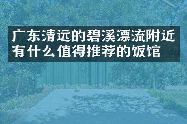 广东清远的碧溪漂流附近有什么值得推荐的饭馆吗