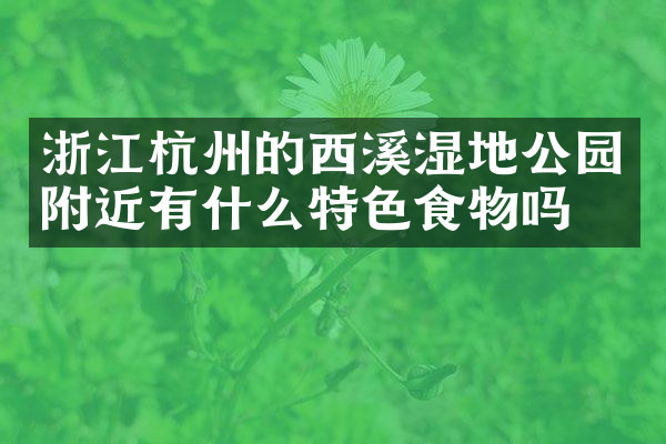 浙江杭州的西溪湿地公园附近有什么特色食物吗