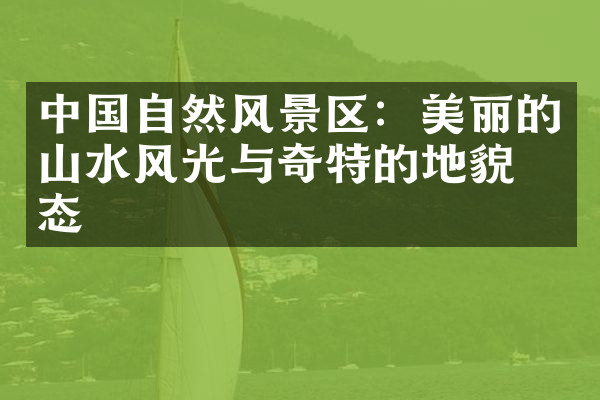 中国自然风景区：美丽的山水风光与奇特的地貌形态