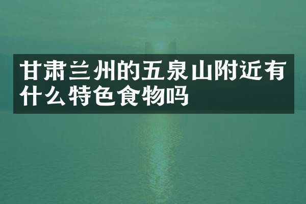 甘肃兰州的五泉山附近有什么特色食物吗