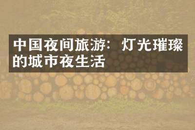 中国夜间旅游：灯光璀璨的城市夜生活