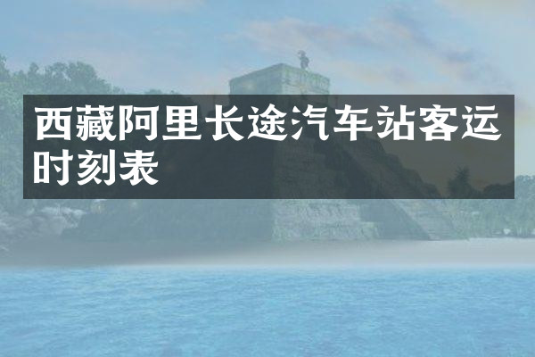 西藏阿里长途汽车站客运时刻表