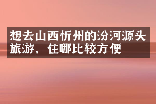 想去山西忻州的汾河源头旅游，住哪比较方便