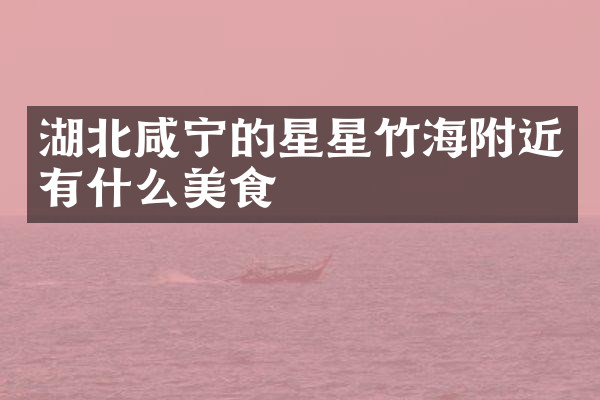 湖北咸宁的星星竹海附近有什么美食