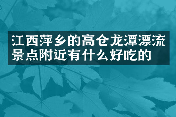 江西萍乡的高仓龙潭漂流景点附近有什么好吃的