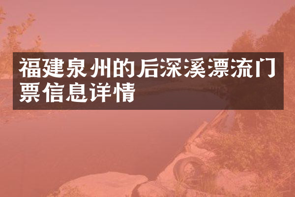 福建泉州的后深溪漂流门票信息详情