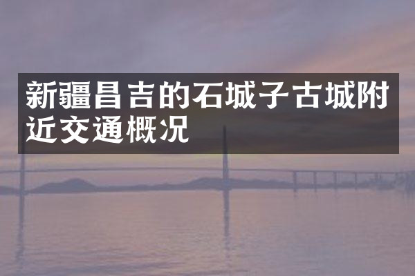 新疆昌吉的石城子古城附近交通概况