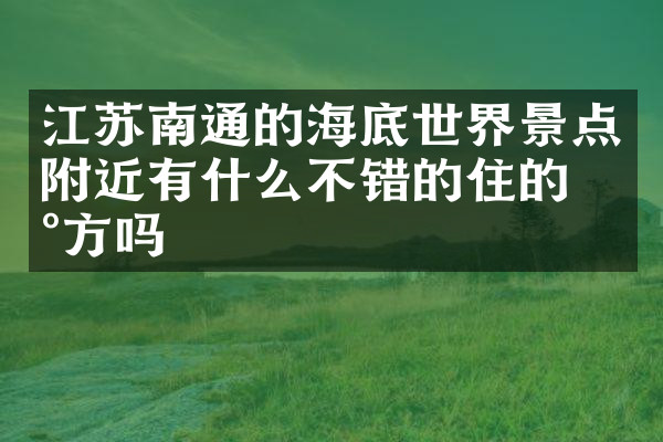 江苏南通的海底世界景点附近有什么不错的住的地方吗