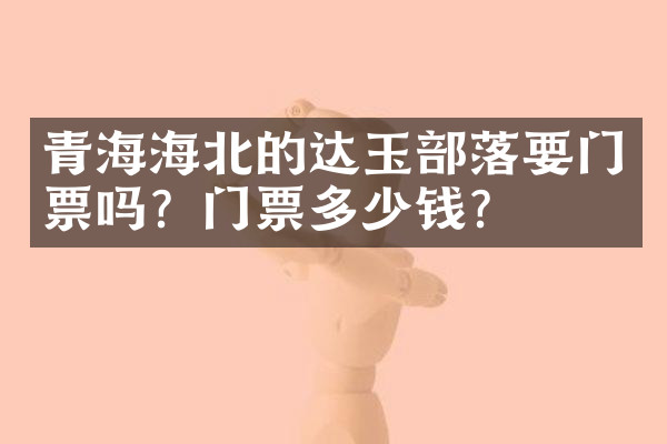 青海海北的达玉部落要门票吗？门票多少钱？