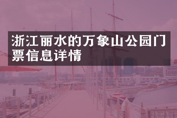 浙江丽水的万象山公园门票信息详情