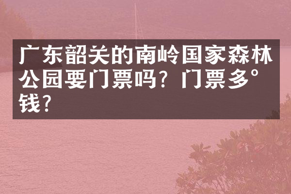 广东韶关的南岭国家森林公园要门票吗？门票多少钱？