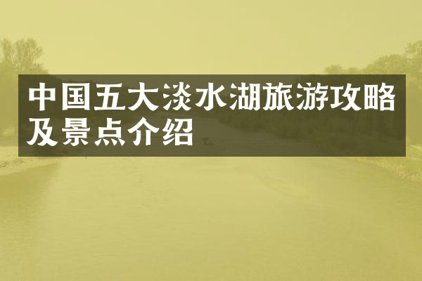 中国五大淡水湖旅游攻略及景点介绍