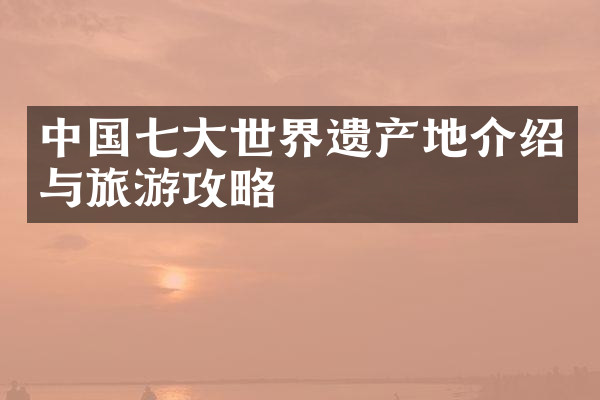 中国七大世界遗产地介绍与旅游攻略
