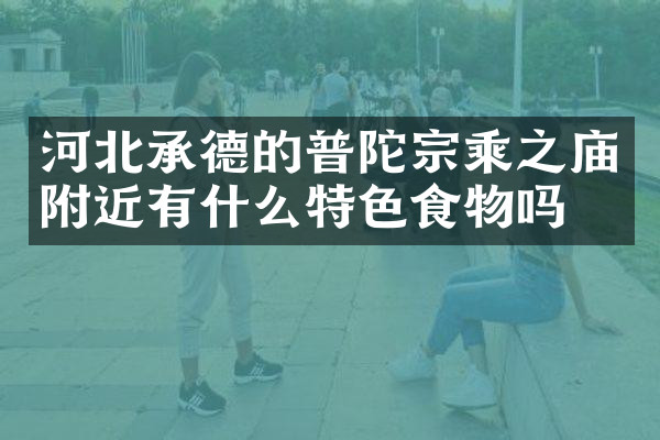 河北承德的普陀宗乘之庙附近有什么特色食物吗