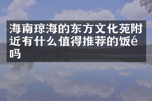 海南琼海的东方文化苑附近有什么值得推荐的饭馆吗