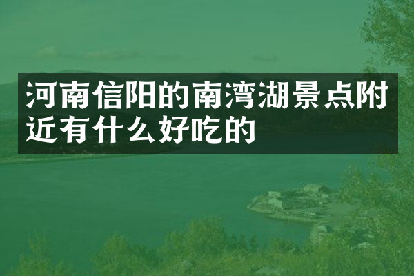 河南信阳的南湾湖景点附近有什么好吃的