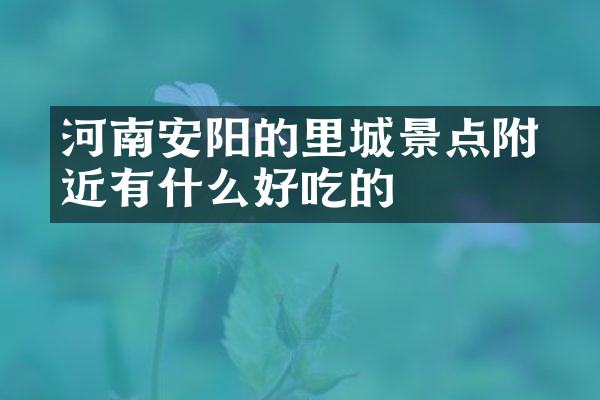 河南安阳的羑里城景点附近有什么好吃的