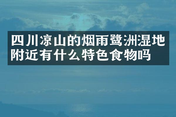 四川凉山的烟雨鹭洲湿地附近有什么特色食物吗
