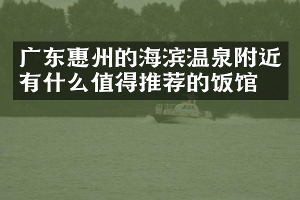 广东惠州的海滨温泉附近有什么值得推荐的饭馆吗