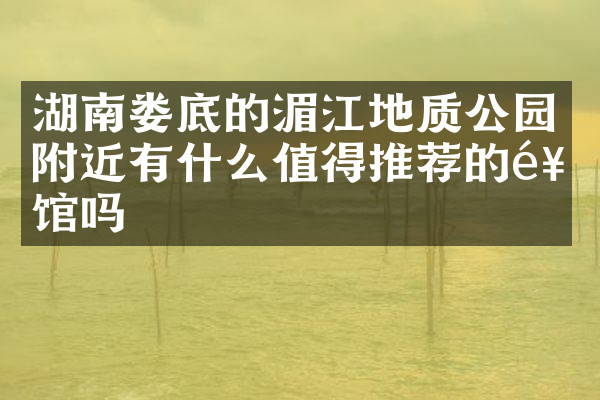 湖南娄底的湄江地质公园附近有什么值得推荐的饭馆吗