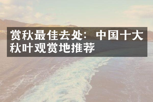 赏秋最佳去处：中国十大秋叶观赏地推荐