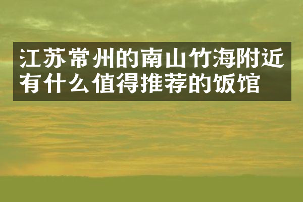 江苏常州的南山竹海附近有什么值得推荐的饭馆吗