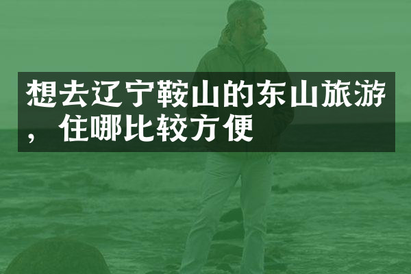 想去辽宁鞍山的东山旅游，住哪比较方便
