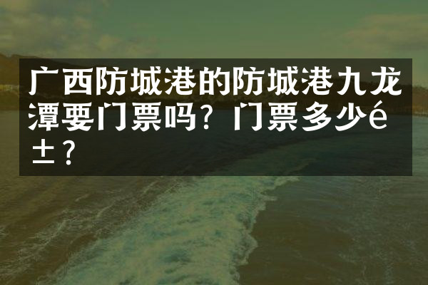 广西防城港的防城港九龙潭要门票吗？门票多少钱？