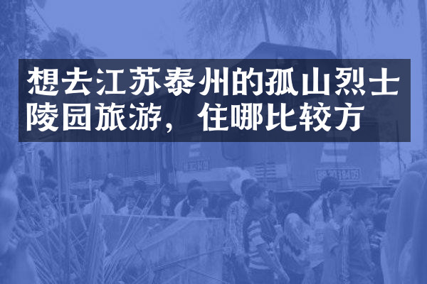 想去江苏泰州的孤山烈士陵园旅游，住哪比较方便