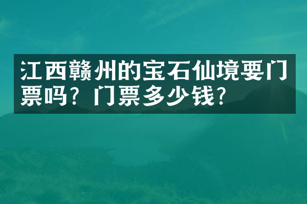 江西赣州的宝石仙境要门票吗？门票多少钱？