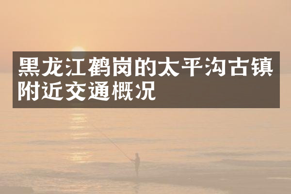黑龙江鹤岗的太平沟古镇附近交通概况