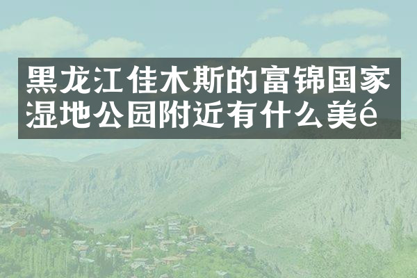 黑龙江佳木斯的富锦国家湿地公园附近有什么美食