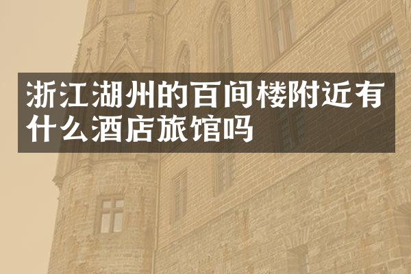 浙江湖州的百间楼附近有什么酒店旅馆吗
