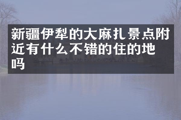 新疆伊犁的大麻扎景点附近有什么不错的住的地方吗