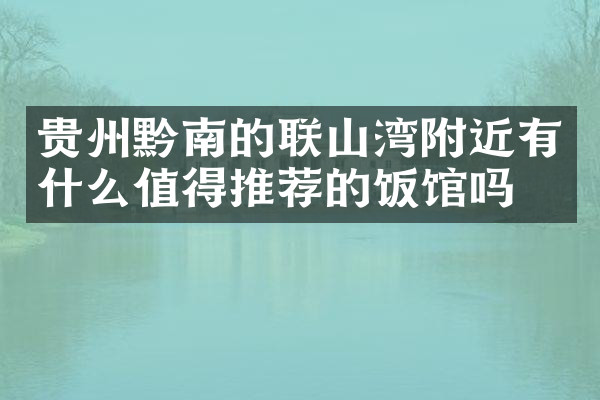 贵州黔南的联山湾附近有什么值得推荐的饭馆吗