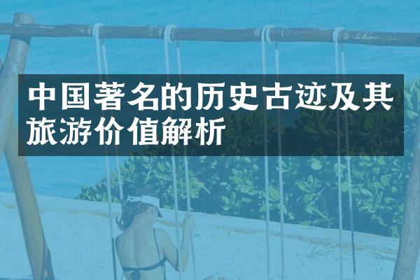 中国著名的历史古迹及其旅游价值解析