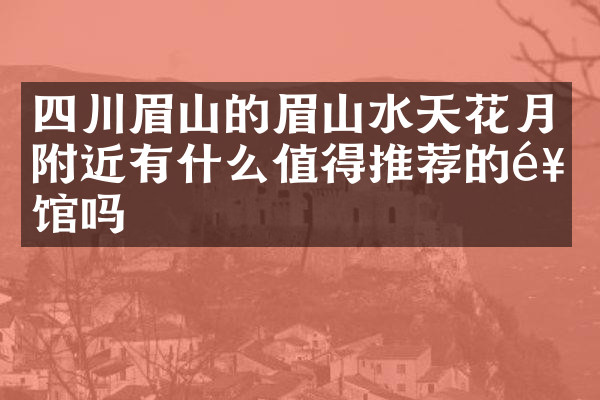 四川眉山的眉山水天花月附近有什么值得推荐的饭馆吗
