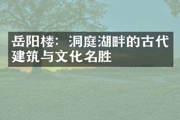 岳阳楼：洞庭湖畔的古代建筑与文化名胜