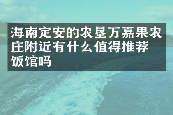 海南定安的农垦万嘉果农庄附近有什么值得推荐的饭馆吗