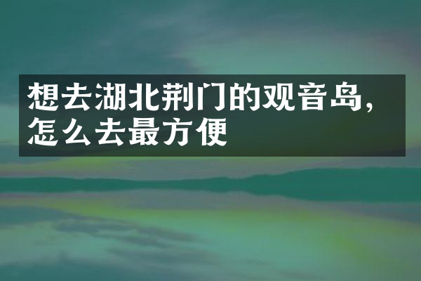 想去湖北荆门的观音岛，怎么去最方便