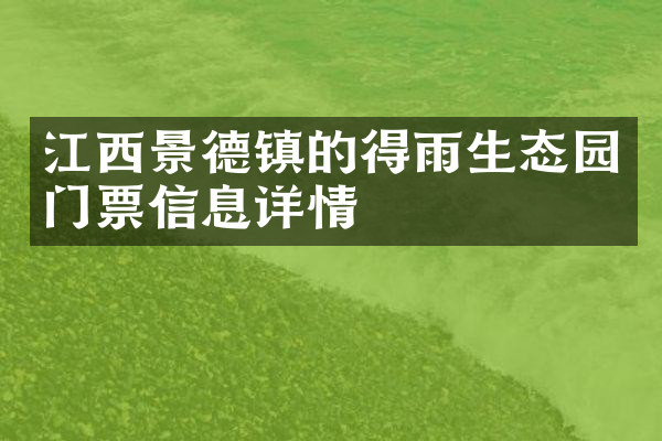 江西景德镇的得雨生态园门票信息详情