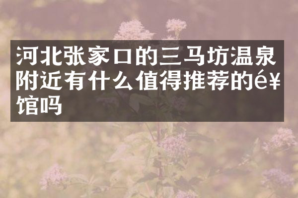 河北张家口的三马坊温泉附近有什么值得推荐的饭馆吗