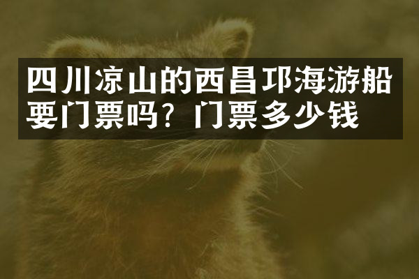 四川凉山的西昌邛海游船要门票吗？门票多少钱？