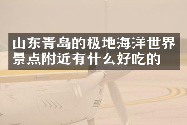 山东青岛的极地海洋世界景点附近有什么好吃的