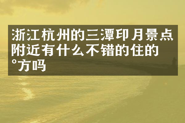 浙江杭州的三潭印月景点附近有什么不错的住的地方吗