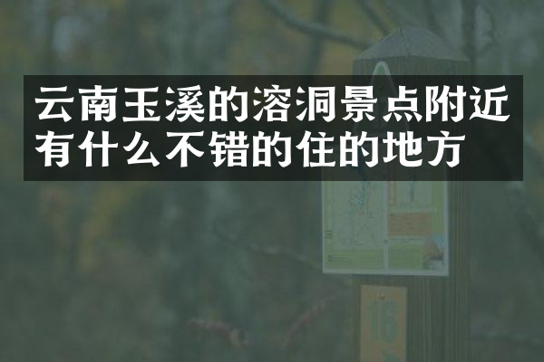 云南玉溪的溶洞景点附近有什么不错的住的地方吗