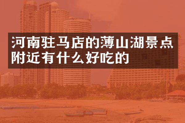 河南驻马店的薄山湖景点附近有什么好吃的